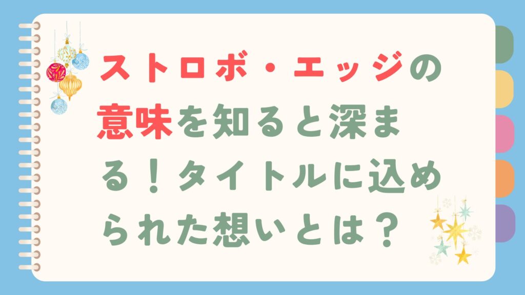 ストロボ・エッジの意味を知ると深まる！タイトルに込められた想いとは？